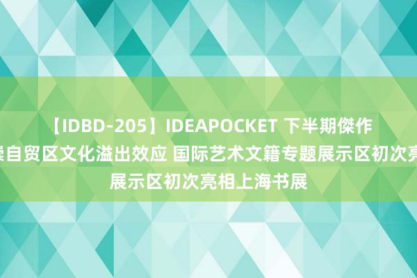 【IDBD-205】IDEAPOCKET 下半期傑作集2009 推崇自贸区文化溢出效应 国际艺术文籍专题展示区初次亮相上海书展