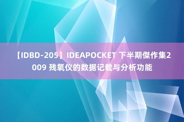 【IDBD-205】IDEAPOCKET 下半期傑作集2009 残氧仪的数据记载与分析功能