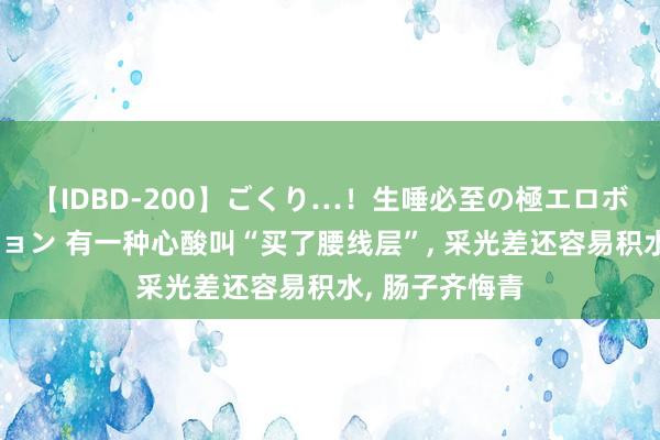 【IDBD-200】ごくり…！生唾必至の極エロボディセレクション 有一种心酸叫“买了腰线层”， 采光差还容易积水， 肠子齐悔青