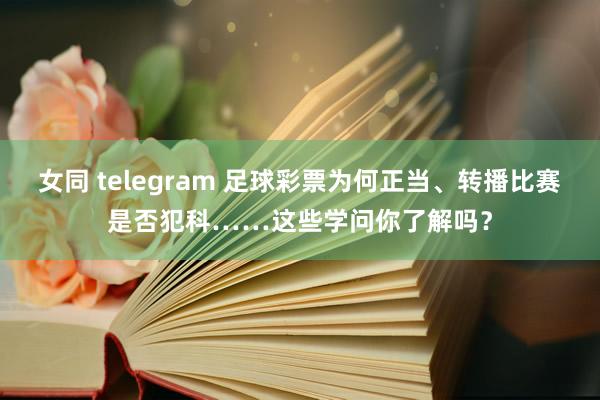 女同 telegram 足球彩票为何正当、转播比赛是否犯科……这些学问你了解吗？