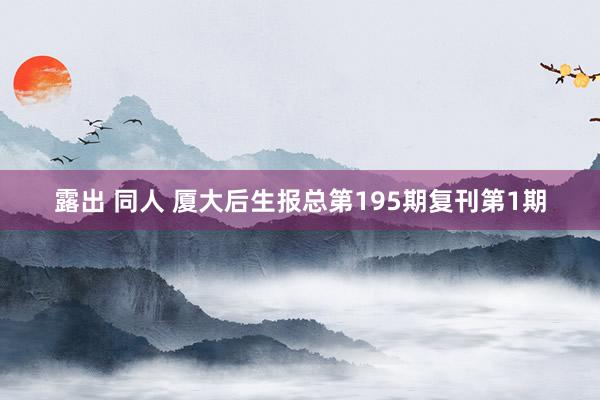 露出 同人 厦大后生报总第195期复刊第1期