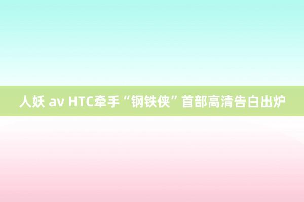 人妖 av HTC牵手“钢铁侠”首部高清告白出炉