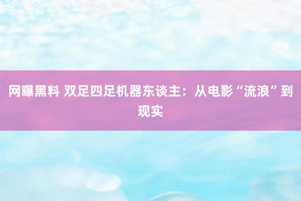 网曝黑料 双足四足机器东谈主：从电影“流浪”到现实